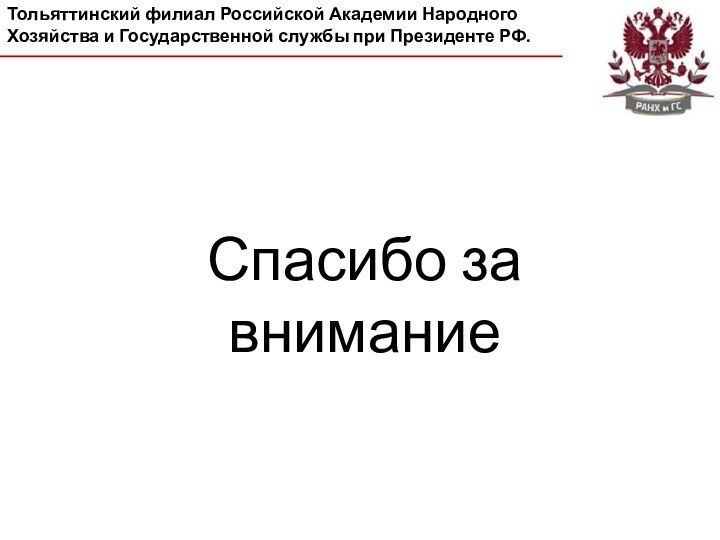 Спасибо за вниманиеТольяттинский филиал Российской Академии Народного Хозяйства и Государственной службы при Президенте РФ.