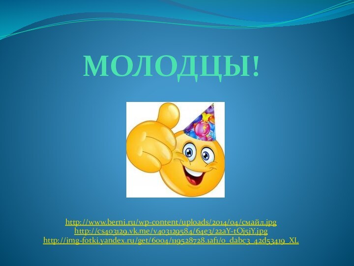 МОЛОДЦЫ!http://www.berni.ru/wp-content/uploads/2014/04/смайл.jpghttp://cs403129.vk.me/v403129584/64e3/22aY-tQj5jY.jpghttp://img-fotki.yandex.ru/get/6004/119528728.1af1/0_dabc3_42d53419_XL