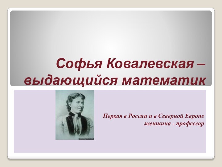 Софья Ковалевская – выдающийся математикПервая в России и в Северной Европе женщина - профессор
