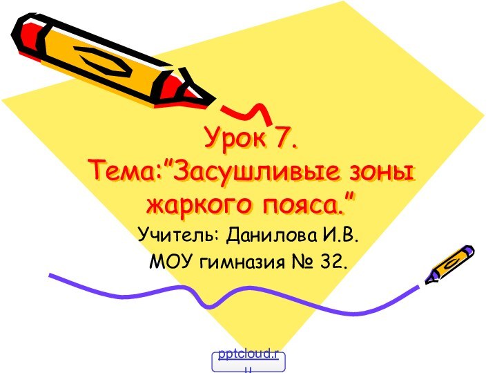 Урок 7.  Тема:”Засушливые зоны жаркого пояса.”Учитель: Данилова И.В.МОУ гимназия № 32.