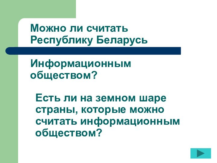 Можно ли считать Республику БеларусьИнформационным обществом?Есть ли на земном шаре страны, которые можно считать информационным обществом?