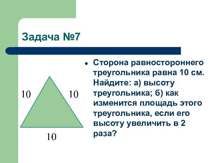 Задача №7Сторона равностороннего треугольника равна 10 см. Найдите: а) высоту треугольника; б)