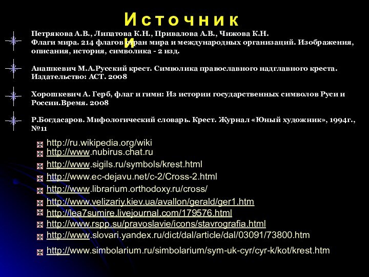 http://www.velizariy.kiev.ua/avallon/gerald/ger1.htmhttp://lea7sumire.livejournal.com/179576.htmlhttp://www.rspp.su/pravoslavie/icons/stavrografia.htmlhttp://ru.wikipedia.org/wikihttp://www.librarium.orthodoxy.ru/cross/ http://www.slovari.yandex.ru/dict/dal/article/dal/03091/73800.htm http://www.ec-dejavu.net/c-2/Cross-2.html http://www.nubirus.chat.ru http://www.simbolarium.ru/simbolarium/sym-uk-cyr/cyr-k/kot/krest.htm http://www.sigils.ru/symbols/krest.html И с т о ч н