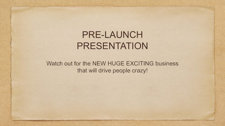 PRE-LAUNCH PRESENTATIONWatch out for the NEW HUGE EXCITING business that will drive people crazy!