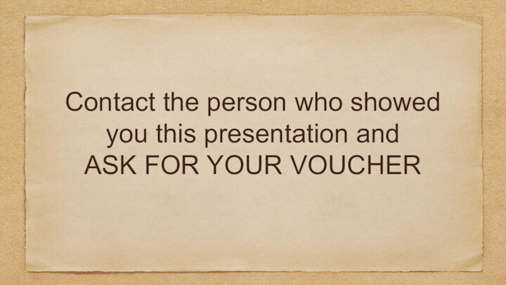 Contact the person who showed you this presentation and ASK FOR YOUR VOUCHER