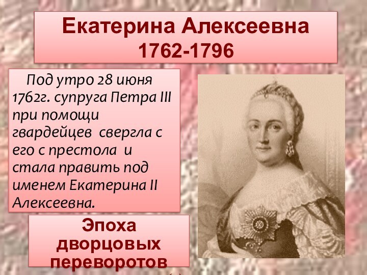 Екатерина Алексеевна  1762-1796 Под утро 28 июня 1762г. супруга Петра III