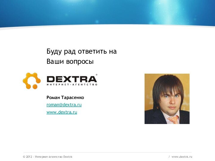 © 2012 – Интернет-агентство Dextra/ www.dextra.ru Буду рад ответить на Ваши вопросыРоман Тарасенкоroman@dextra.ruwww.dextra.ru
