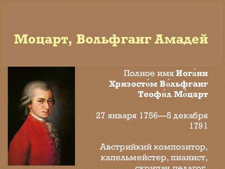 Моцарт, Вольфганг Амадей Полное имя Иога́нн Хризосто́м Во́льфганг Теофи́л Мо́царт27 января 1756—5