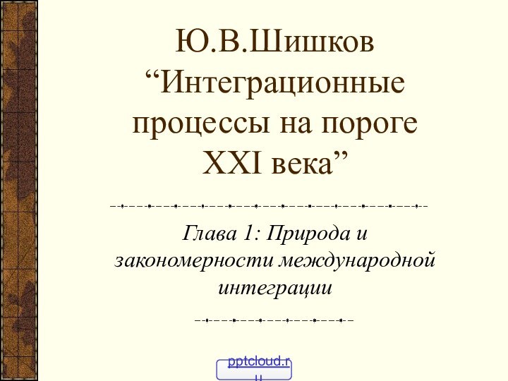 Ю.В.Шишков “Интеграционные процессы на пороге XXI века” Глава 1: Природа и закономерности международной интеграции