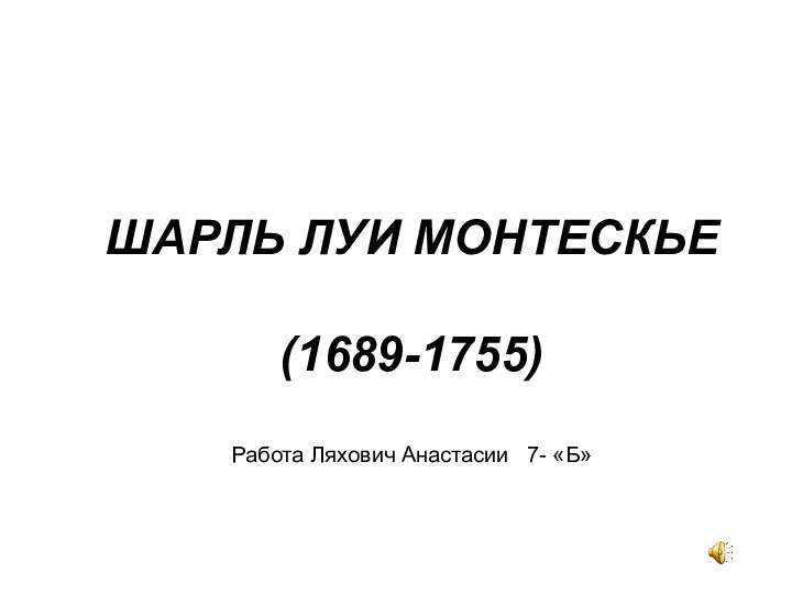 ШАРЛЬ ЛУИ МОНТЕСКЬЕ   (1689-1755)   Работа Ляхович Анастасии  7- «Б»