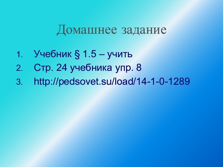 Домашнее заданиеУчебник § 1.5 – учитьСтр. 24 учебника упр. 8 http://pedsovet.su/load/14-1-0-1289