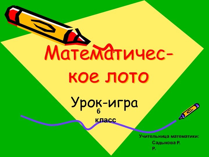 Математичес- кое лотоУрок-играСадыкова Р.Р.Учительница математики: 6 класс