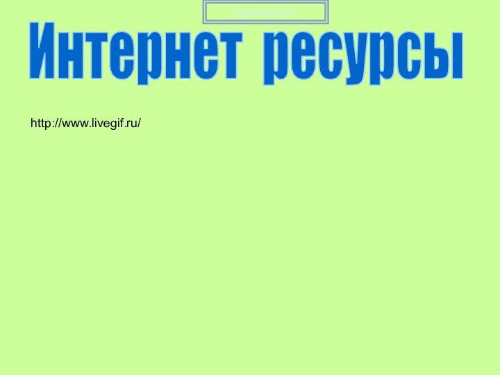 Интернет ресурсыhttp://www.livegif.ru/