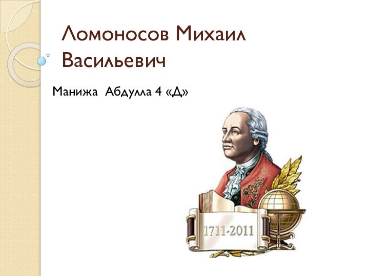 Ломоносов Михаил ВасильевичМанижа Абдулла 4 «Д»