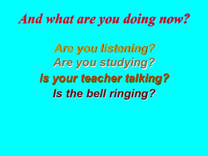 Are you listening?Are you studying?Is the bell ringing?Is your teacher talking?And what are you doing now?