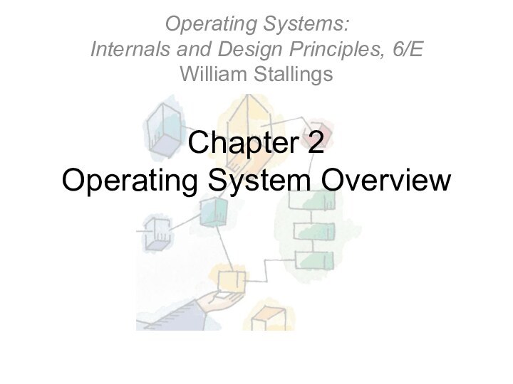 Chapter 2 Operating System OverviewOperating Systems: Internals and Design Principles, 6/E William Stallings