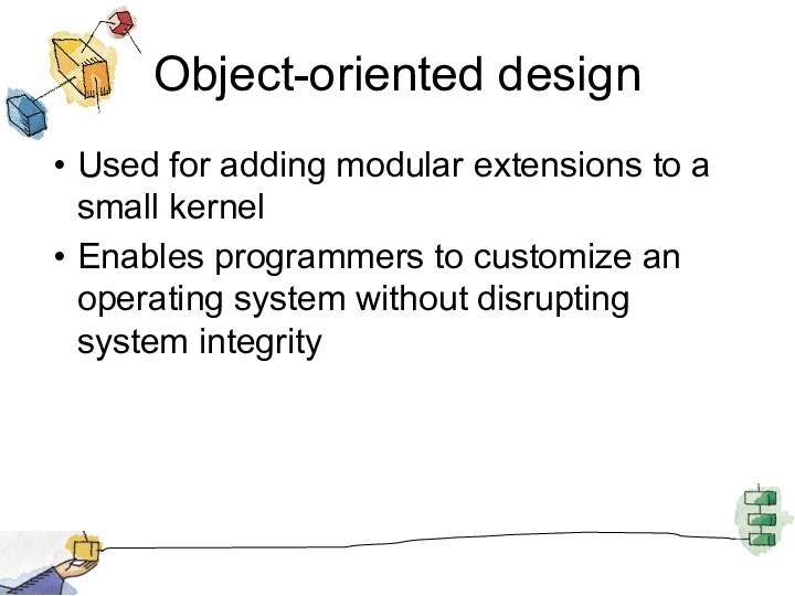 Object-oriented designUsed for adding modular extensions to a small kernelEnables programmers to