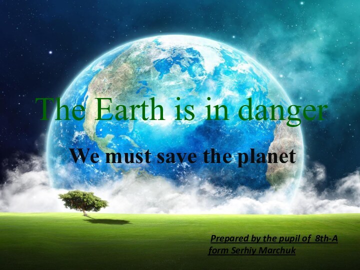 The Earth is in dangerWe must save the planet Prepared by the