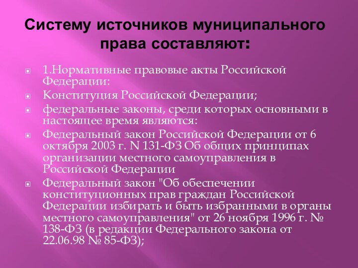 Систему источников муниципального права составляют:1.Нормативные правовые акты Российской Федерации: Конституция Российской