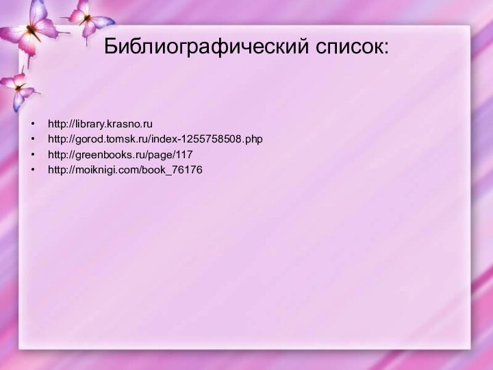 Библиографический список:http://library.krasno.ruhttp://gorod.tomsk.ru/index-1255758508.phphttp://greenbooks.ru/page/117http://moiknigi.com/book_76176