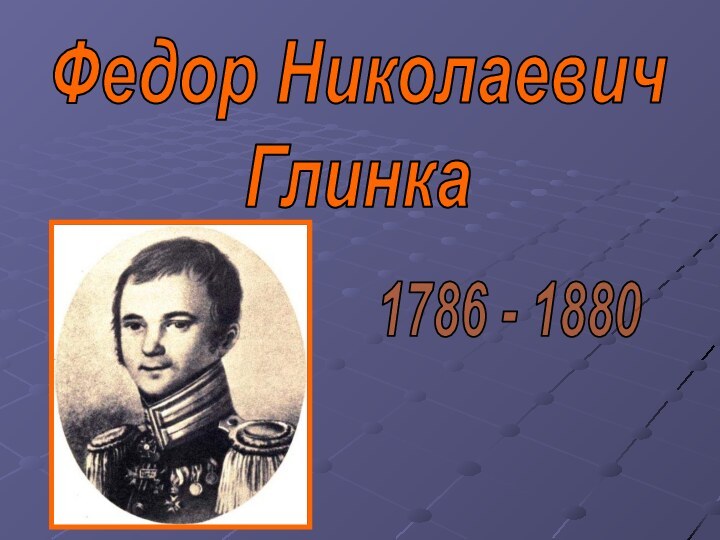 Федор НиколаевичГлинка1786 - 1880