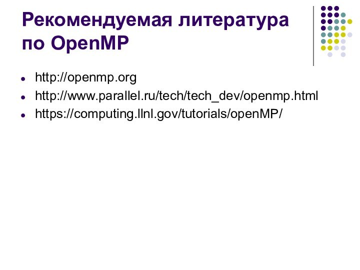 Рекомендуемая литература по OpenMPhttp://openmp.orghttp://www.parallel.ru/tech/tech_dev/openmp.htmlhttps://computing.llnl.gov/tutorials/openMP/