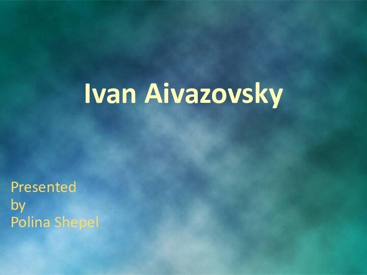 Ivan AivazovskyPresented by Polina Shepel