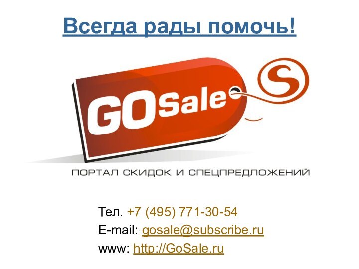 Тел. +7 (495) 771-30-54 E-mail: gosale@subscribe.ru www: http://GoSale.ruВсегда рады помочь!