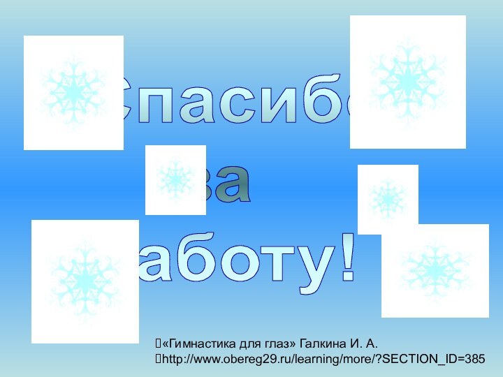 «Гимнастика для глаз» Галкина И. А.http://www.obereg29.ru/learning/more/?SECTION_ID=385 Спасибо за работу!