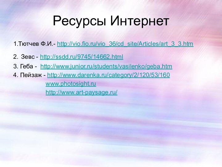 Ресурсы Интернет 1.Тютчев Ф.И.- http://vio.fio.ru/vio_36/cd_site/Articles/art_3_3.htm 2. Зевс - http://ssdd.ru/9745/14662.html 3. Геба -