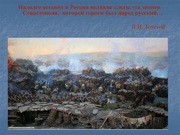 Надолго оставит в России великие следы эта эпопея Севастополя, которой героем был народ русский…Л.Н. Толстой