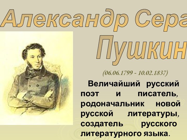 Александр Сергеевич Пушкин(06.06.1799 - 10.02.1837) Величайший русский поэт и писатель, родоначальник новой