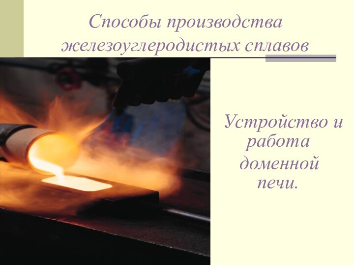 Способы производства железоуглеродистых сплавов  Устройство и работа  доменной  печи.