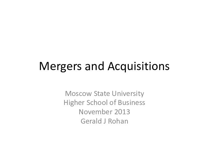 Mergers and AcquisitionsMoscow State UniversityHigher School of BusinessNovember 2013Gerald J Rohan