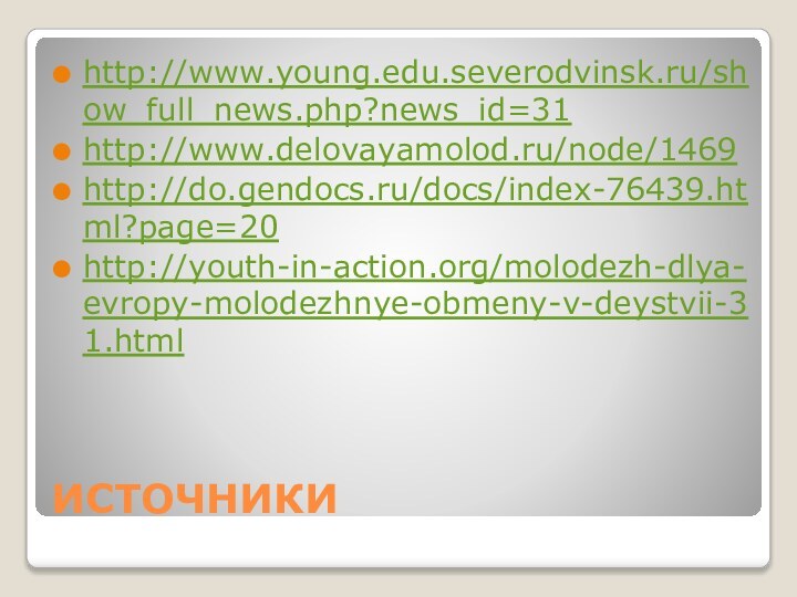 ИСТОЧНИКИhttp://www.young.edu.severodvinsk.ru/show_full_news.php?news_id=31http://www.delovayamolod.ru/node/1469http://do.gendocs.ru/docs/index-76439.html?page=20http://youth-in-action.org/molodezh-dlya-evropy-molodezhnye-obmeny-v-deystvii-31.html