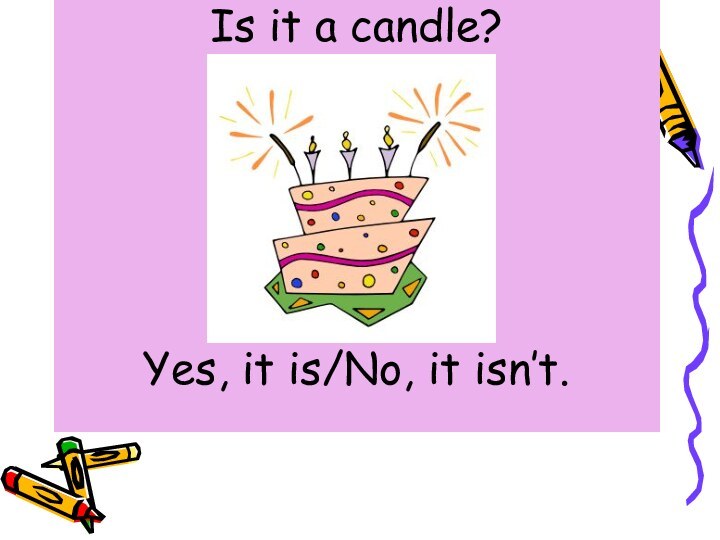 Is it a candle?Yes, it is/No, it isn’t.