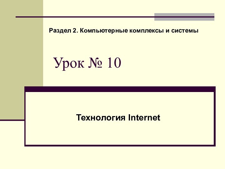 Урок № 10Технология Internet Раздел 2. Компьютерные комплексы и системы