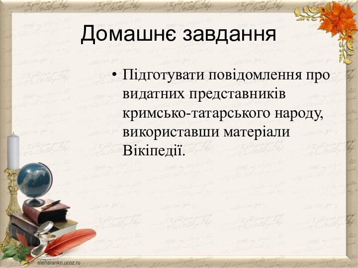 Домашнє завданняПідготувати повідомлення про видатних представників кримсько-татарського народу, використавши матеріали Вікіпедії.