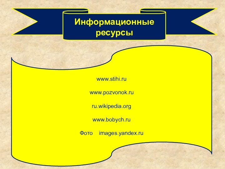 Информационные ресурсыwww.stihi.ruwww.pozvonok.ruru.wikipedia.orgwww.bobych.ruФото  images.yandex.ru