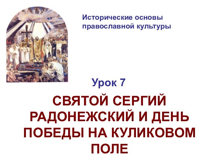 Исторические основы  православной культурыУрок 7СВЯТОЙ СЕРГИЙ РАДОНЕЖСКИЙ И ДЕНЬ ПОБЕДЫ НА КУЛИКОВОМ ПОЛЕ
