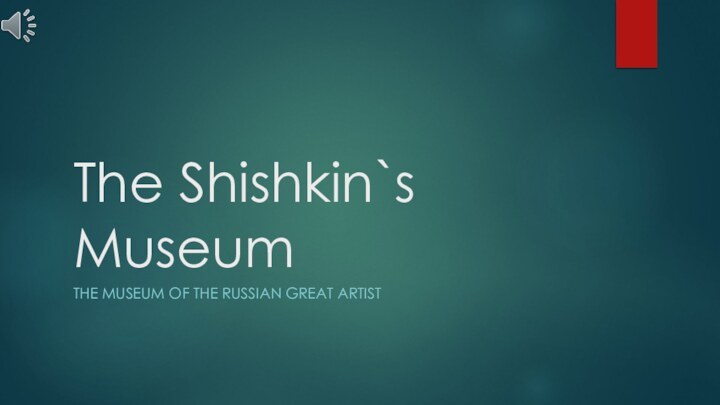 The Shishkin`s MuseumTHE MUSEUM OF THE RUSSIAN GREAT ARTIST