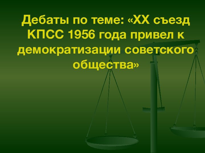 Дебаты по теме: «XX съезд КПСС 1956 года привел к демократизации советского общества»