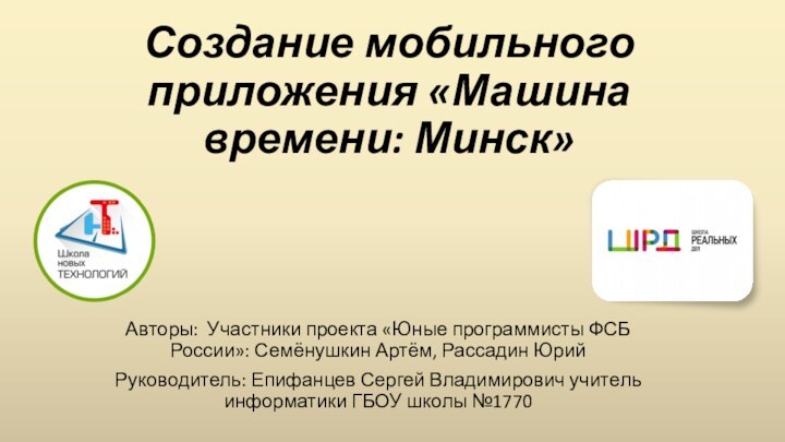 Создание мобильного приложения «Машина времени: Минск»Авторы: Участники проекта «Юные программисты ФСБ России»: