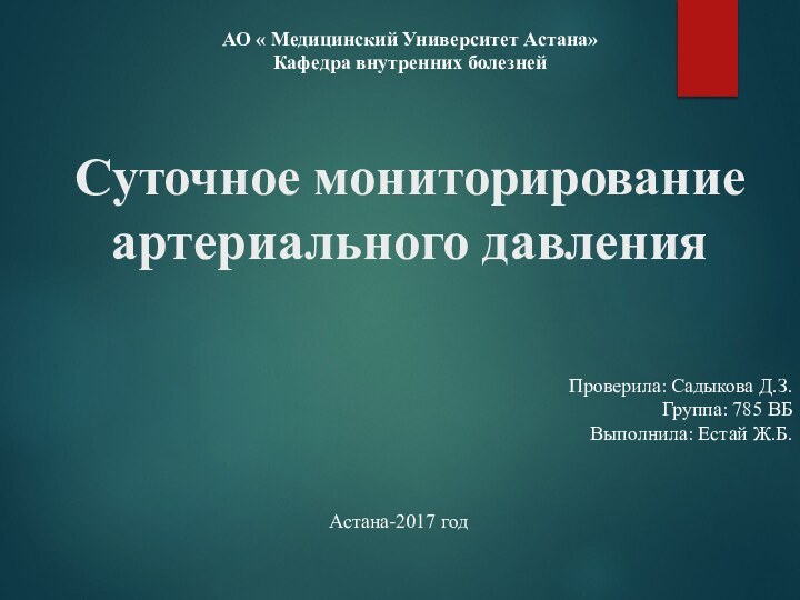 Суточное мониторирование  артериального давления АО « Медицинский Университет Астана»Кафедра внутренних болезнейПроверила: