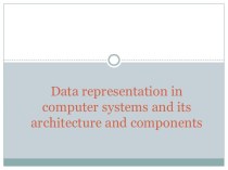 Data representation in computer systems and its architecture and components
