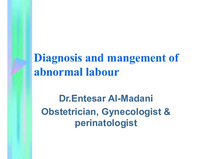 Diagnosis and mangement of abnormal labourDr.Entesar Al-MadaniObstetrician, Gynecologist & perinatologist