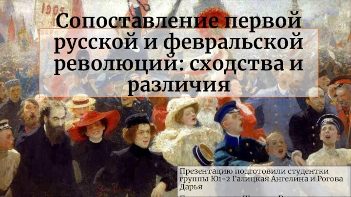 Сопоставление первой русской и февральской революций: сходства и различияПрезентацию подготовили студентки группы