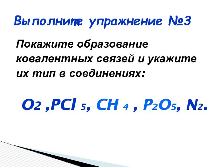 Выполните упражнение №3Покажите образованиековалентных связей и укажитеих тип в соединениях: O2 ,PCl