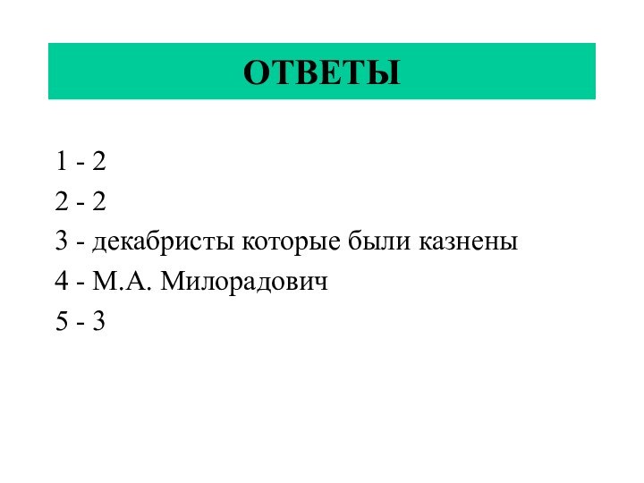 ОТВЕТЫ1 - 22 - 23 - декабристы которые были казнены4 - М.А. Милорадович5 - 3