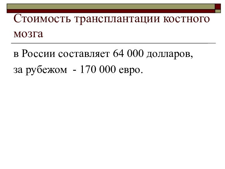 Стоимость трансплантации костного мозгав России составляет 64 000 долларов, за рубежом - 170 000 евро.